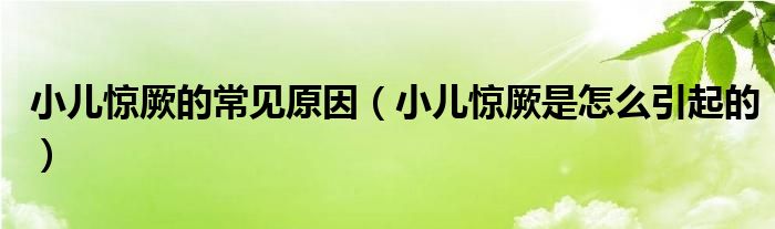 小儿惊厥的常见原因（小儿惊厥是怎么引起的）