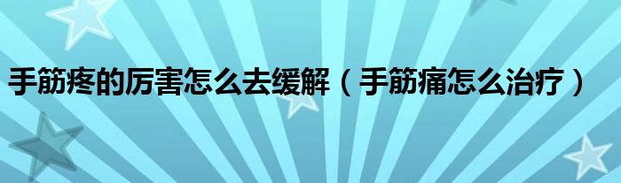 手筋疼的厉害怎么去缓解（手筋痛怎么治疗）