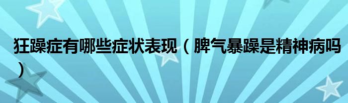 狂躁症有哪些症状表现（脾气暴躁是精神病吗）