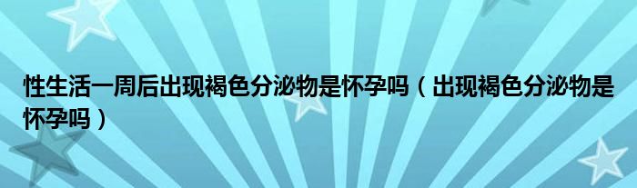 性生活一周后出现褐色分泌物是怀孕吗（出现褐色分泌物是怀孕吗）