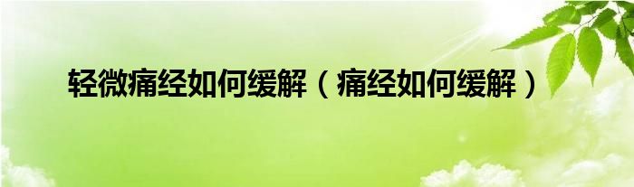 轻微痛经如何缓解（痛经如何缓解）