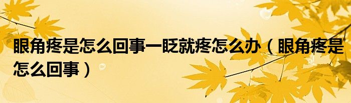 眼角疼是怎么回事一眨就疼怎么办（眼角疼是怎么回事）