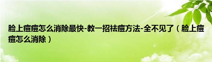 脸上痘痘怎么消除最快-教一招祛痘方法-全不见了（脸上痘痘怎么消除）