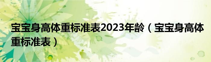 宝宝身高体重标准表2023年龄（宝宝身高体重标准表）