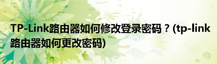 TP-Link路由器如何修改登录密码？(tp-link路由器如何更改密码)