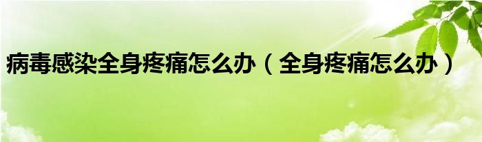 病毒感染全身疼痛怎么办（全身疼痛怎么办）