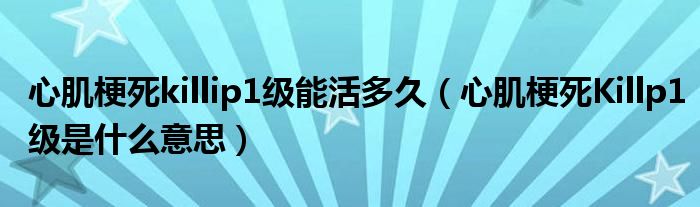 心肌梗死killip1级能活多久（心肌梗死Killp1级是什么意思）