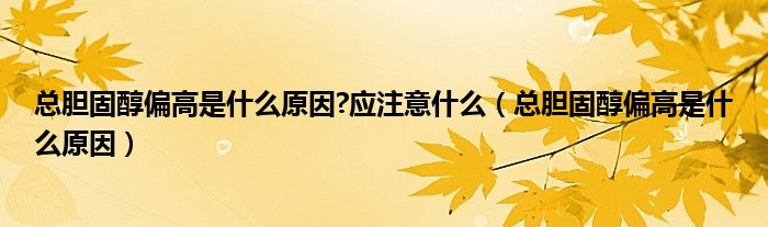 总胆固醇偏高是什么原因?应注意什么（总胆固醇偏高是什么原因）