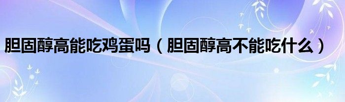 胆固醇高能吃鸡蛋吗（胆固醇高不能吃什么）