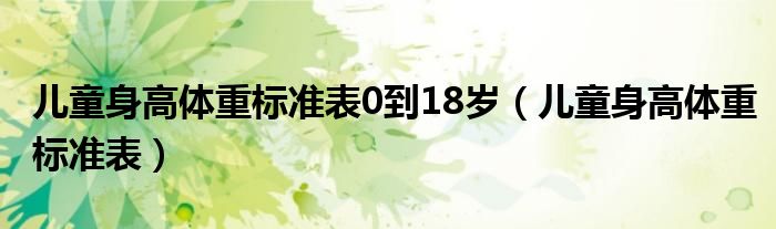 儿童身高体重标准表0到18岁（儿童身高体重标准表）