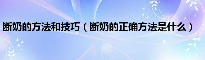 断奶的方法和技巧（断奶的正确方法是什么）