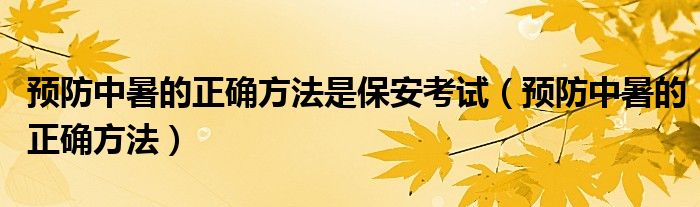 预防中暑的正确方法是保安考试（预防中暑的正确方法）