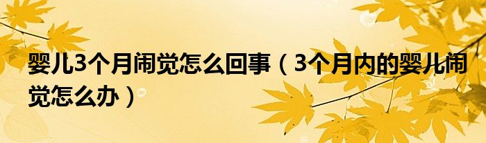 婴儿3个月闹觉怎么回事（3个月内的婴儿闹觉怎么办）