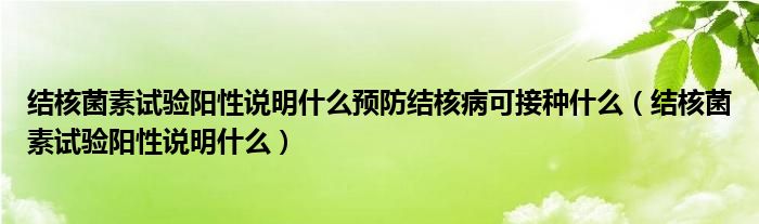 结核菌素试验阳性说明什么预防结核病可接种什么（结核菌素试验阳性说明什么）