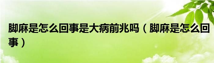 脚麻是怎么回事是大病前兆吗（脚麻是怎么回事）