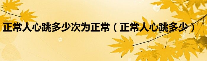 正常人心跳多少次为正常（正常人心跳多少）