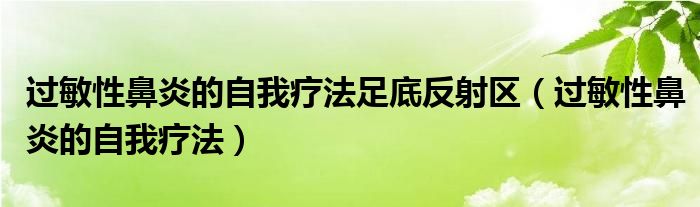 过敏性鼻炎的自我疗法足底反射区（过敏性鼻炎的自我疗法）