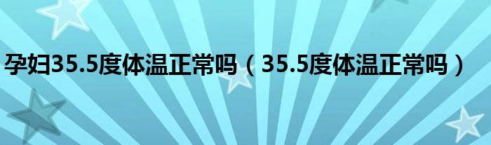 孕妇35.5度体温正常吗（35.5度体温正常吗）