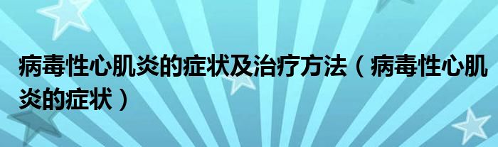 病毒性心肌炎的症状及治疗方法（病毒性心肌炎的症状）