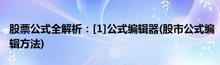 股票公式全解析：[1]公式编辑器(股市公式编辑方法)