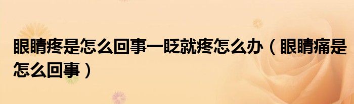 眼睛疼是怎么回事一眨就疼怎么办（眼睛痛是怎么回事）