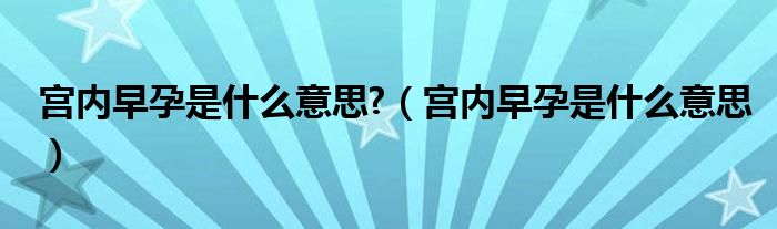 宫内早孕是什么意思?（宫内早孕是什么意思）