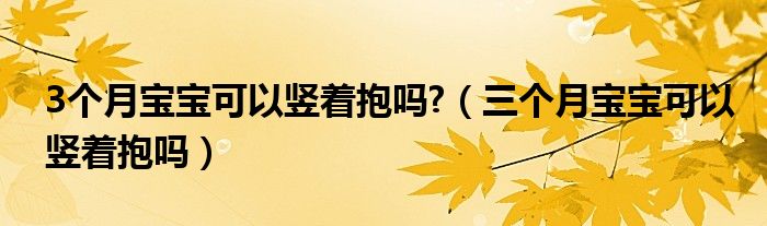 3个月宝宝可以竖着抱吗?（三个月宝宝可以竖着抱吗）