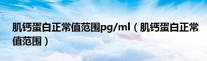 肌钙蛋白正常值范围pg/ml（肌钙蛋白正常值范围）