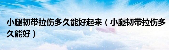 小腿韧带拉伤多久能好起来（小腿韧带拉伤多久能好）