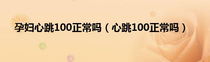 孕妇心跳100正常吗（心跳100正常吗）