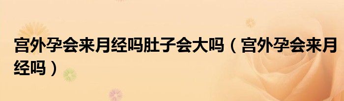 宫外孕会来月经吗肚子会大吗（宫外孕会来月经吗）