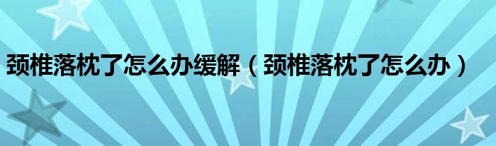 颈椎落枕了怎么办缓解（颈椎落枕了怎么办）