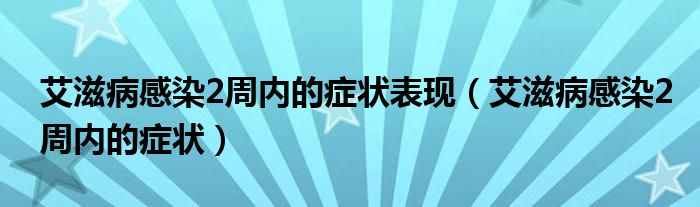 艾滋病感染2周内的症状表现（艾滋病感染2周内的症状）