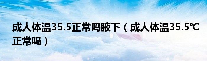 成人体温35.5正常吗腋下（成人体温35.5℃正常吗）