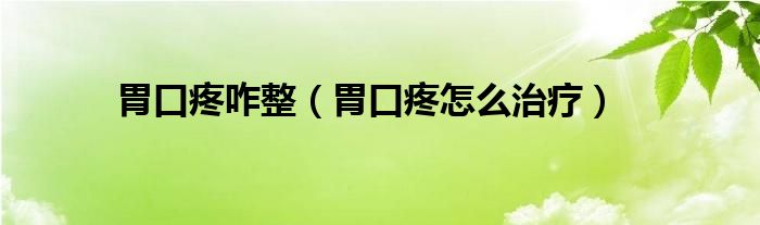 胃口疼咋整（胃口疼怎么治疗）