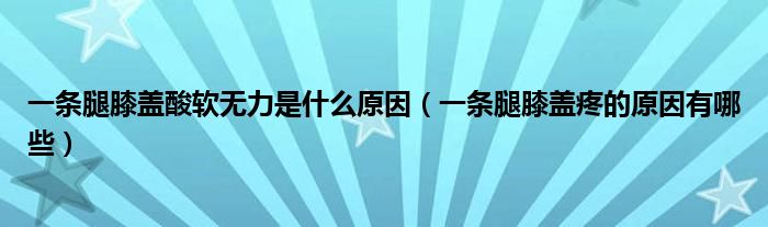 一条腿膝盖酸软无力是什么原因（一条腿膝盖疼的原因有哪些）