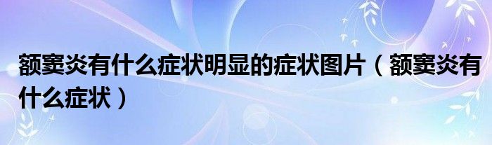 额窦炎有什么症状明显的症状图片（额窦炎有什么症状）