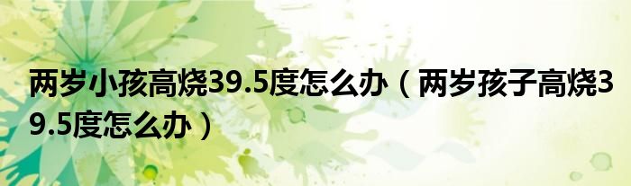 两岁小孩高烧39.5度怎么办（两岁孩子高烧39.5度怎么办）