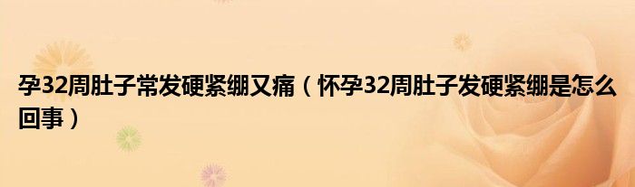 孕32周肚子常发硬紧绷又痛（怀孕32周肚子发硬紧绷是怎么回事）