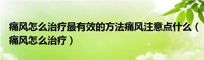 痛风怎么治疗最有效的方法痛风注意点什么（痛风怎么治疗）