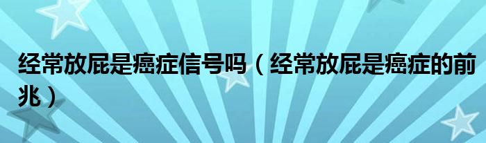 经常放屁是癌症信号吗（经常放屁是癌症的前兆）