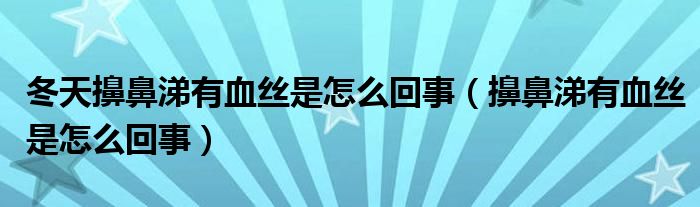 冬天擤鼻涕有血丝是怎么回事（擤鼻涕有血丝是怎么回事）