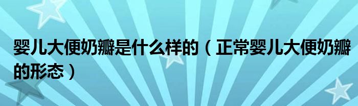 婴儿大便奶瓣是什么样的（正常婴儿大便奶瓣的形态）