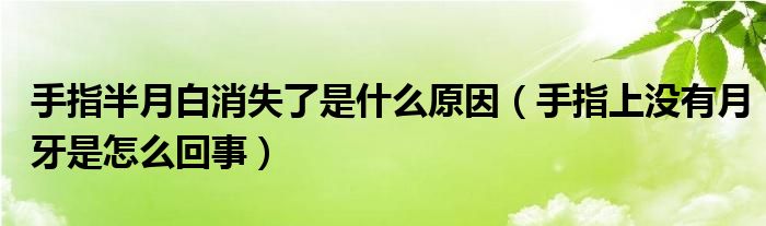 手指半月白消失了是什么原因（手指上没有月牙是怎么回事）