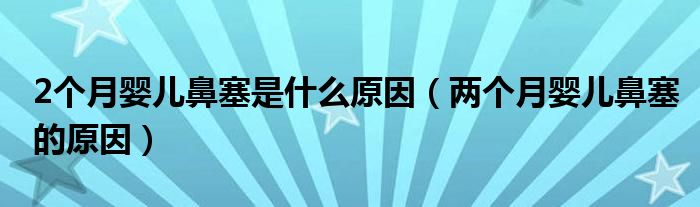 2个月婴儿鼻塞是什么原因（两个月婴儿鼻塞的原因）