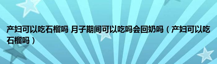 产妇可以吃石榴吗 月子期间可以吃吗会回奶吗（产妇可以吃石榴吗）