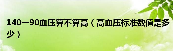 140一90血压算不算高（高血压标准数值是多少）