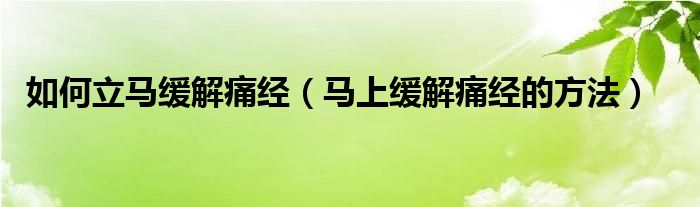 如何立马缓解痛经（马上缓解痛经的方法）