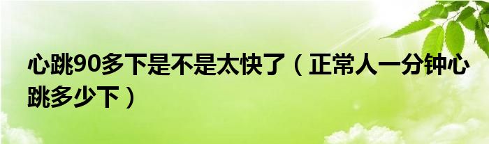 心跳90多下是不是太快了（正常人一分钟心跳多少下）