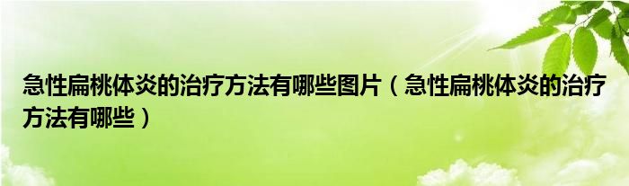 急性扁桃体炎的治疗方法有哪些图片（急性扁桃体炎的治疗方法有哪些）